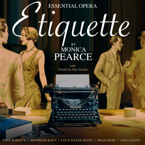 Cover art for Etiquette - dark background with white text that reads Essential Opera Etiquette by Monica Pearce Pearce with libretto by John Terauds. Erin Bardua, Maureen Batt, Lucy Hayes Davis, Brad Reid, Tara Scott. In the centre of the photo is an old black typewriter on a desk with a book and some scattered papers and items. On the left and right are golden brown images of 1920s figures in dressy clothes.