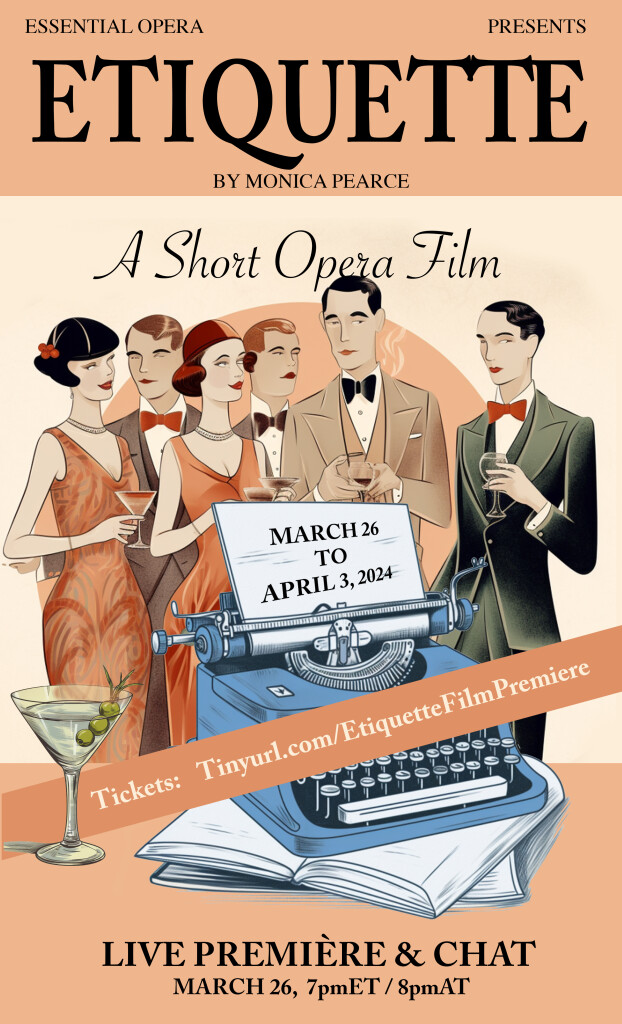 A beige and peach coloured graphic that reads Essential Opera presents Etiquette by Monica Pearce. A short opera film. Live première and chat March 26 7pm ET / 8pm AT. Tickets: tinyurl.com/EtiquetteFilmPremiere. On the right-hand side there is a full martini glass with 3 green olives and 6 illustrated humans in 1920s party wear (dresses and tuxes), holding martini and wine glasses, clustered around a blue typewriter that sits on top of open books. The paper reads March 26 to April 3, 2024.